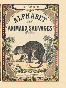 Cover of the book “” Alphabet des animaux sauvages””. 9th Serie. Imagery of Epinal, Pellerin, printer-publisher, circa 1870. Engravings on wood, stencilled. 16 pages. Dim: 20 x 15 cm. Private Collection 作者 法语学校